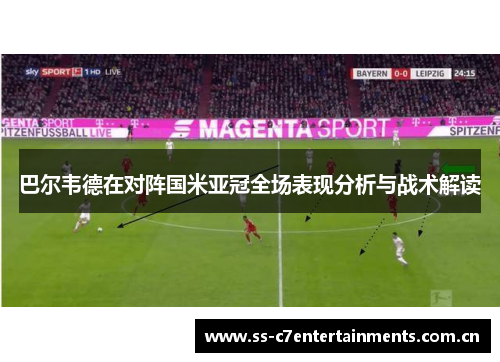 巴尔韦德在对阵国米亚冠全场表现分析与战术解读